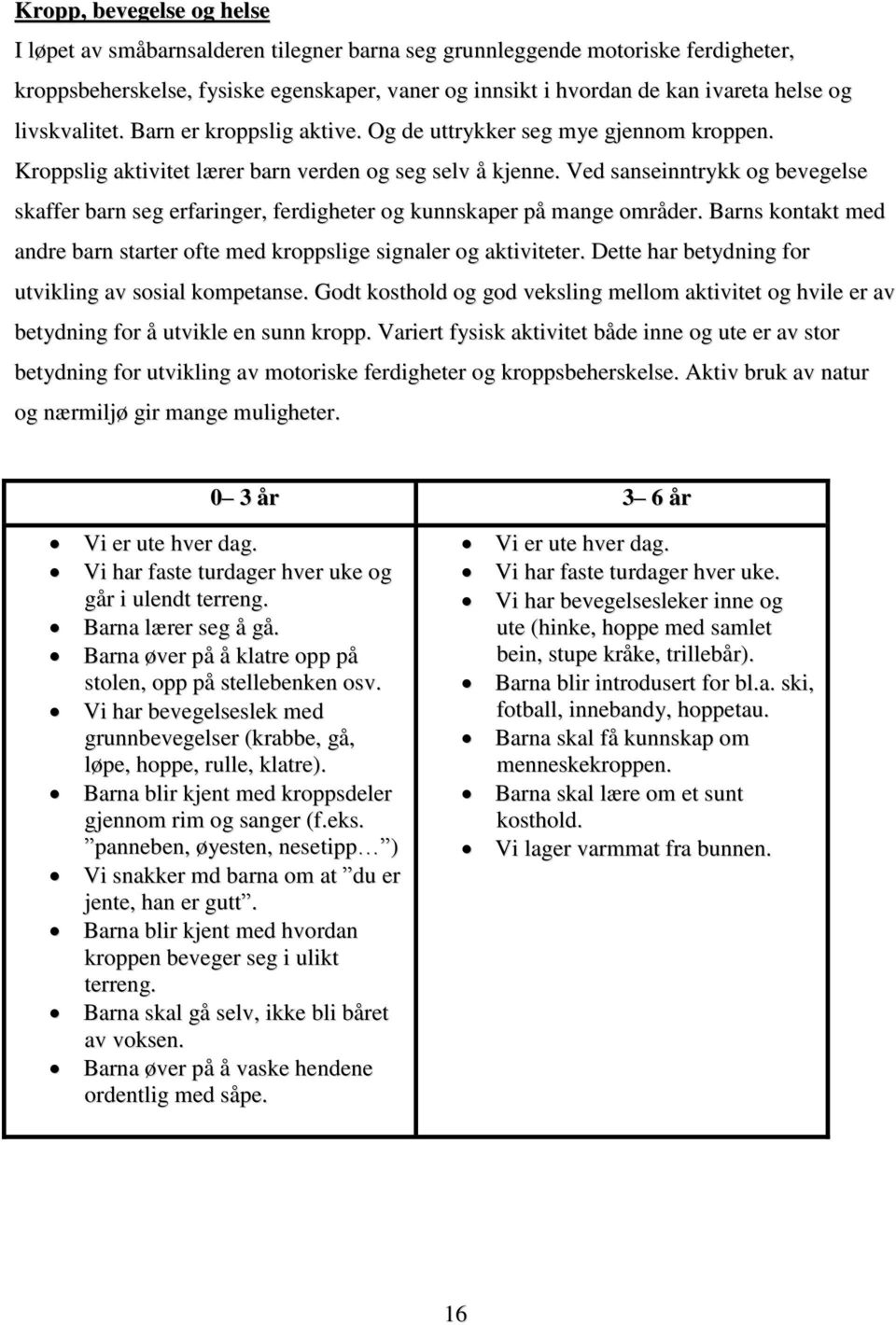 Ved sanseinntrykk og bevegelse skaffer barn seg erfaringer, ferdigheter og kunnskaper på mange områder. Barns kontakt med andre barn starter ofte med kroppslige signaler og aktiviteter.