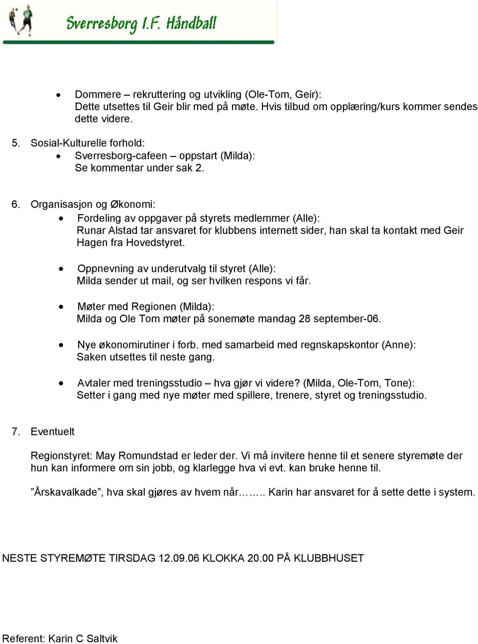 Organisasjon og Økonomi: Fordeling av oppgaver på styrets medlemmer (Alle): Runar Alstad tar ansvaret for klubbens internett sider, han skal ta kontakt med Geir Hagen fra Hovedstyret.