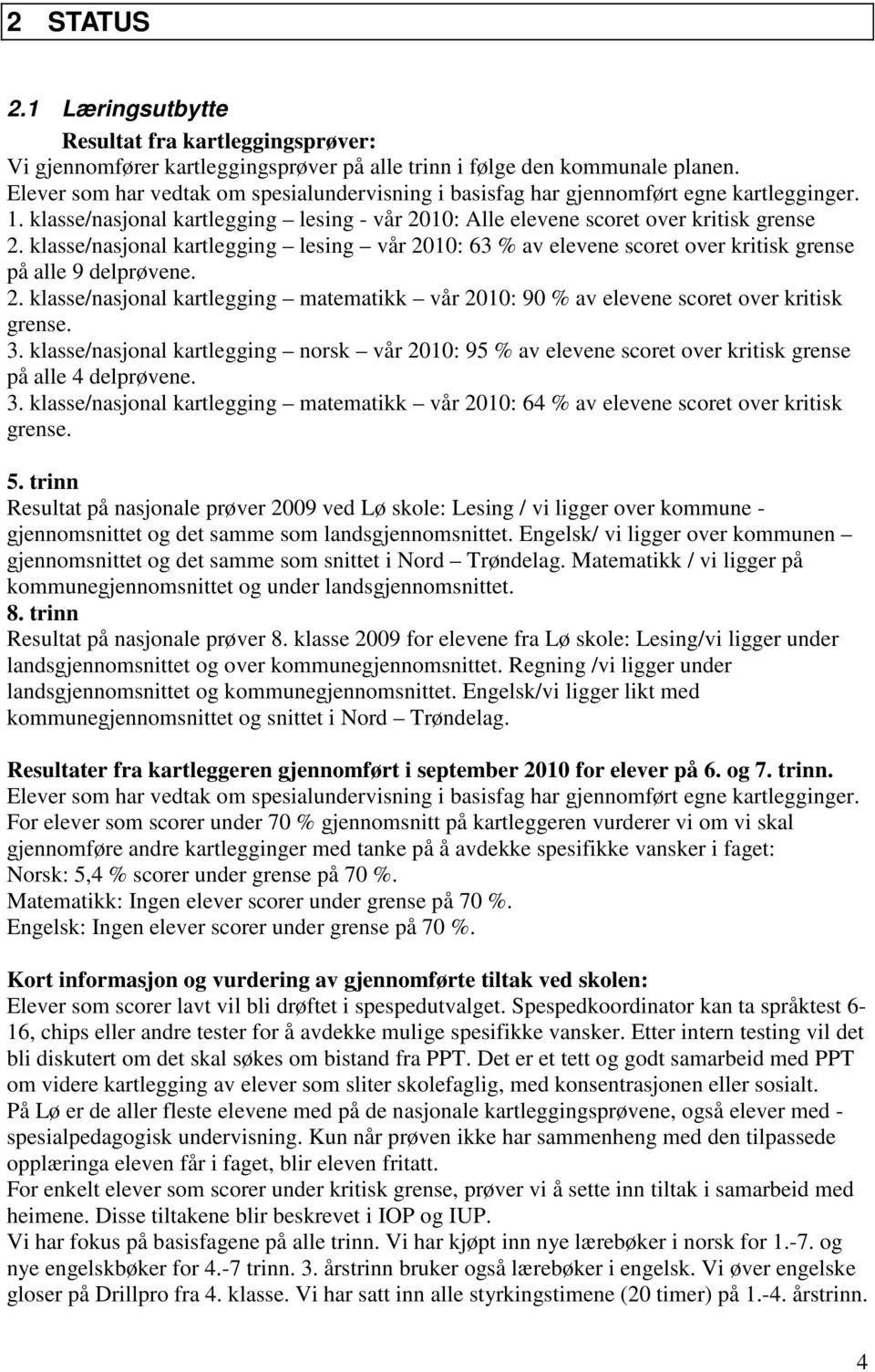 klasse/nasjonal kartlegging lesing vår 2010: 63 % av elevene scoret over kritisk grense på alle 9 delprøvene. 2. klasse/nasjonal kartlegging matematikk vår 2010: 90 % av elevene scoret over kritisk grense.