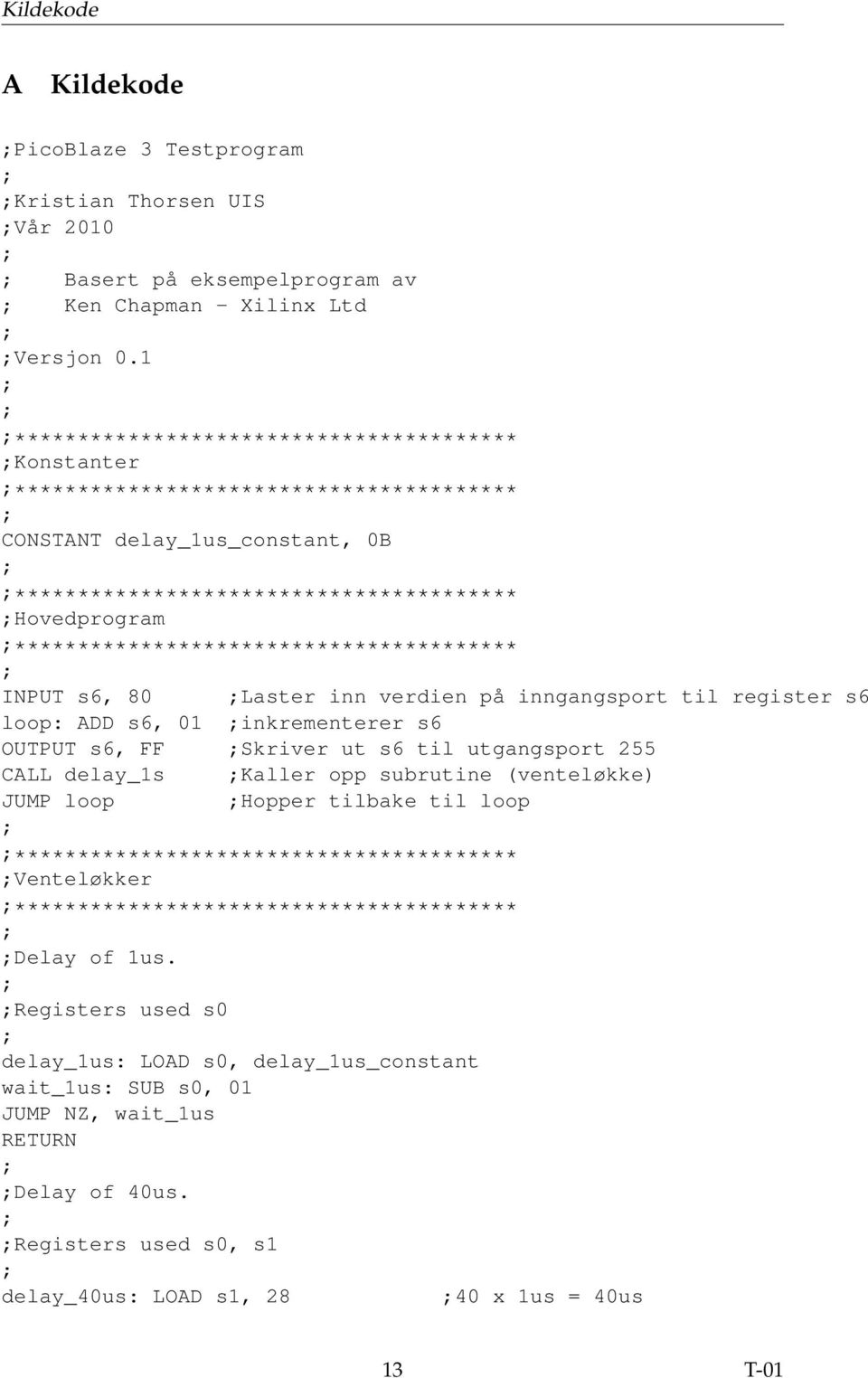 **************************************** INPUT s6, 80 Laster inn verdien på inngangsport til register s6 loop: ADD s6, 01 inkrementerer s6 OUTPUT s6, FF Skriver ut s6 til utgangsport 255 CALL