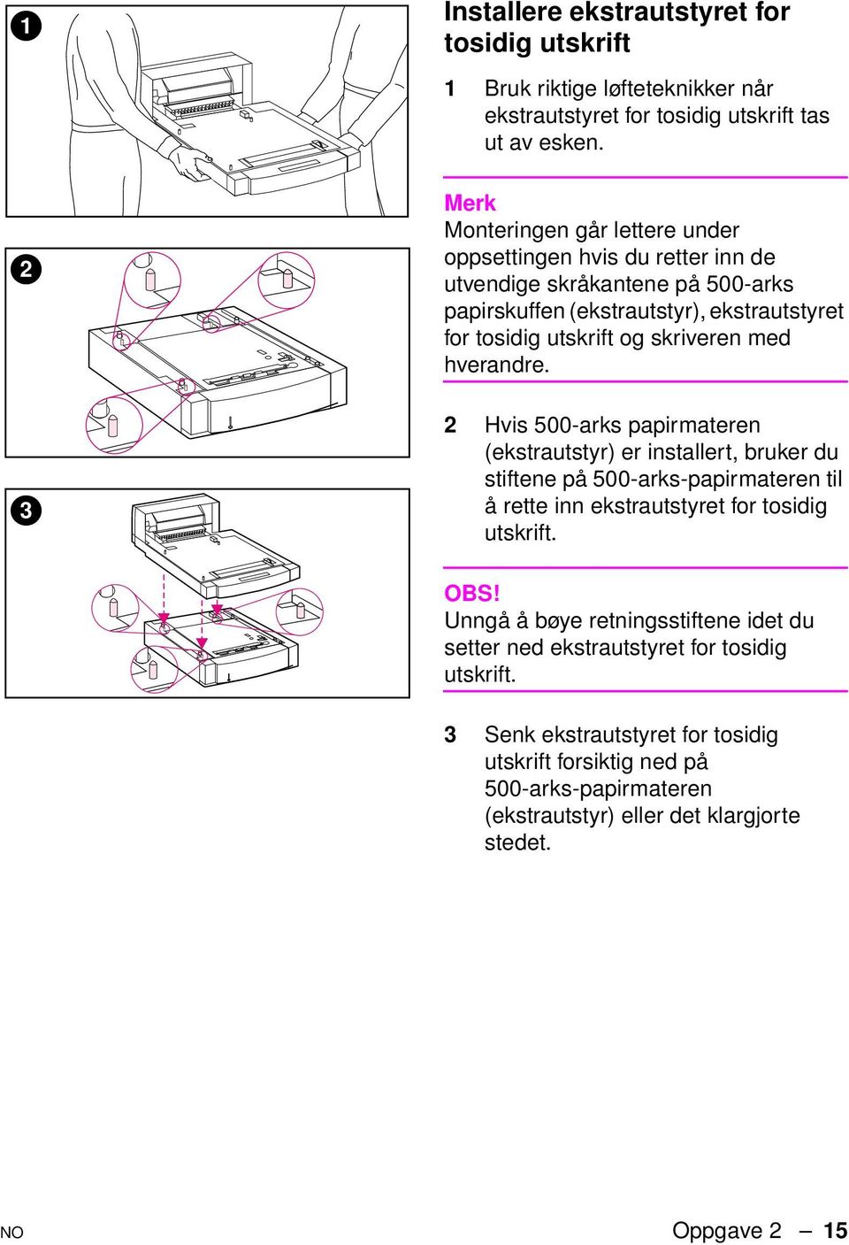 skriveren med hverandre. 2 Hvis 500-arks papirmateren (ekstrautstyr) er installert, bruker du stiftene på 500-arks-papirmateren til å rette inn ekstrautstyret for tosidig utskrift.