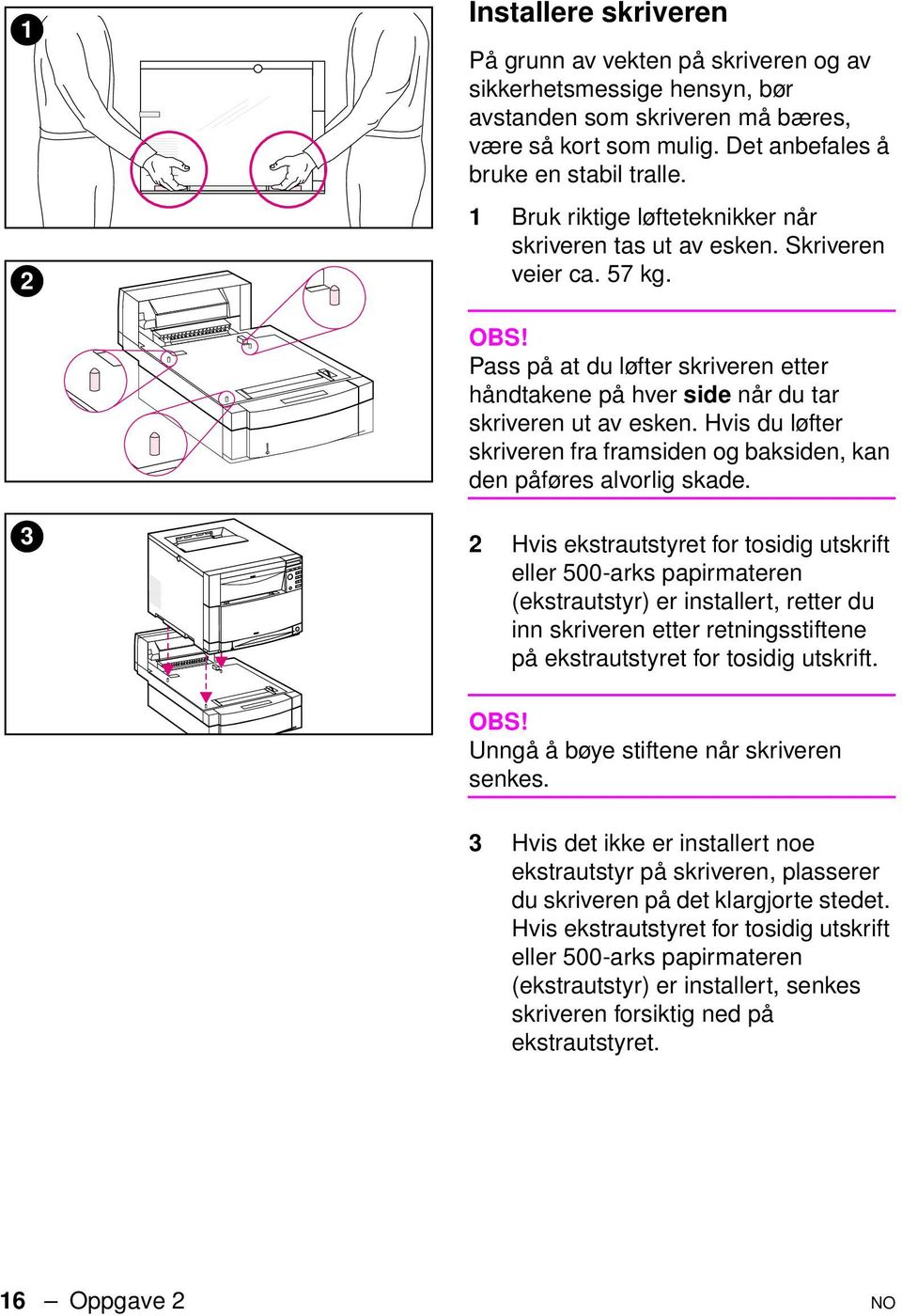 Hvis du løfter skriveren fra framsiden og baksiden, kan den påføres alvorlig skade.