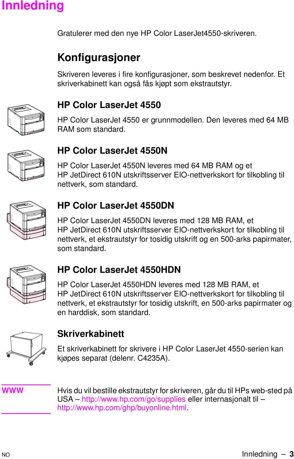 HP Color LaserJet 4550N HP Color LaserJet 4550N leveres med 64 MB RAM og et HP JetDirect 610N utskriftsserver EIO-nettverkskort for tilkobling til nettverk, som standard.