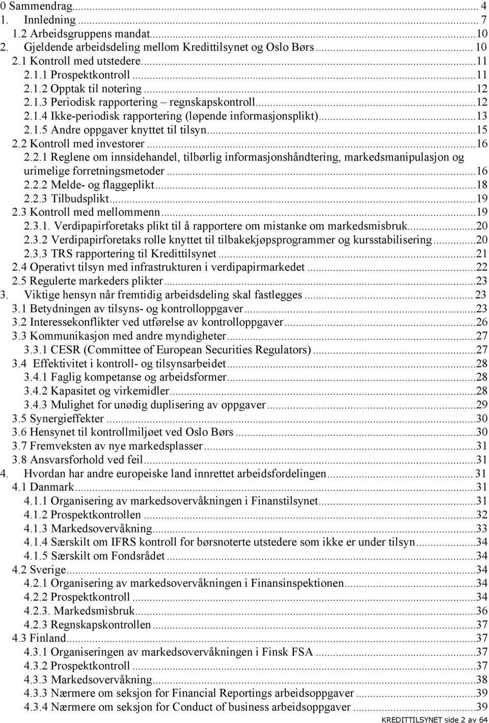 ..16 2.2.1 Reglene om innsidehandel, tilbørlig informasjonshåndtering, markedsmanipulasjon og urimelige forretningsmetoder...16 2.2.2 Melde- og flaggeplikt...18 2.2.3 Tilbudsplikt...19 2.