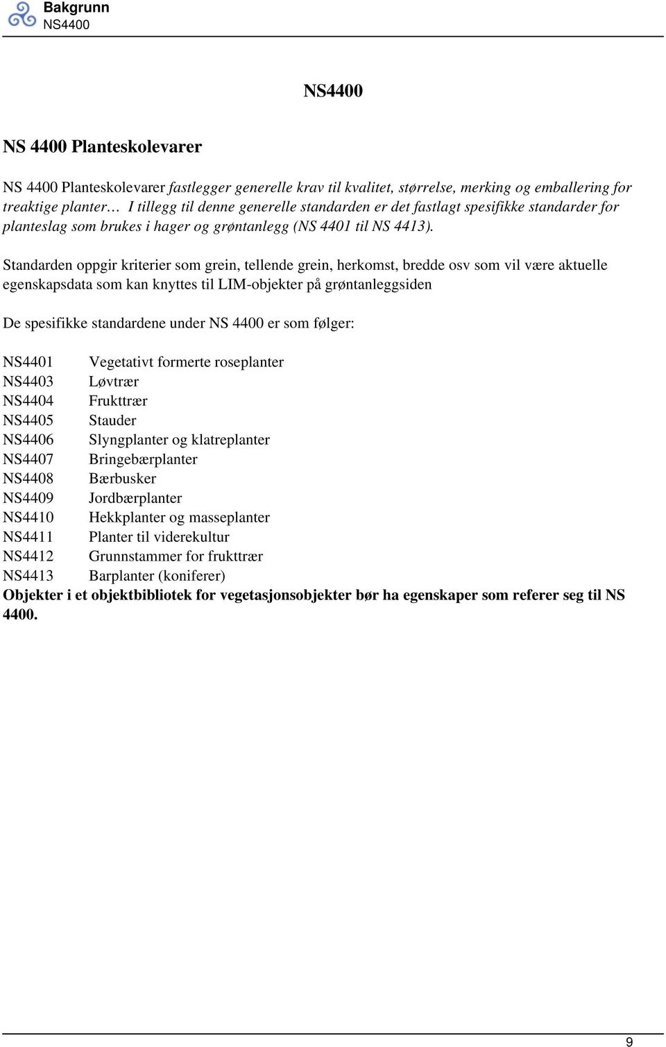 Standarden oppgir kriterier som grein, tellende grein, herkomst, bredde osv som vil være aktuelle egenskapsdata som kan knyttes til LIM-objekter på grøntanleggsiden De spesifikke standardene under NS