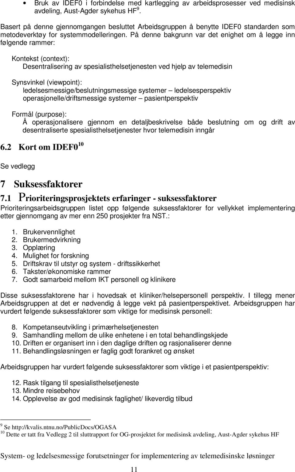 På denne bakgrunn var det enighet om å legge inn følgende rammer: Kontekst (context): Desentralisering av spesialisthelsetjenesten ved hjelp av telemedisin Synsvinkel (viewpoint):