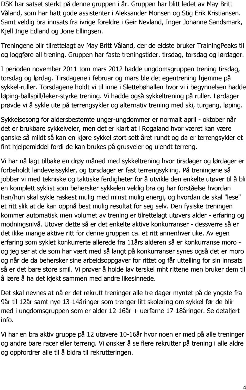 Treningene blir tilrettelagt av May Britt Våland, der de eldste bruker TrainingPeaks til og loggføre all trening. Gruppen har faste treningstider. tirsdag, torsdag og lørdager.