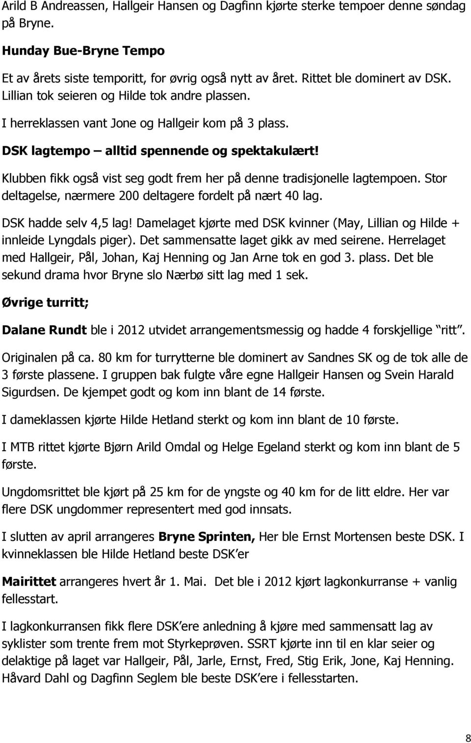 Klubben fikk også vist seg godt frem her på denne tradisjonelle lagtempoen. Stor deltagelse, nærmere 200 deltagere fordelt på nært 40 lag. DSK hadde selv 4,5 lag!