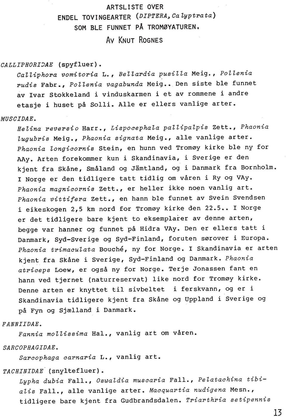 , LispocephaZa pazzipazpis Zett., Phaonia Zugubris Meig., Phaonia signata Meig., alle vanlige arter. Phaonia Zongicornis Stein, en hunn ved Tromay kirke ble ny for AAy.