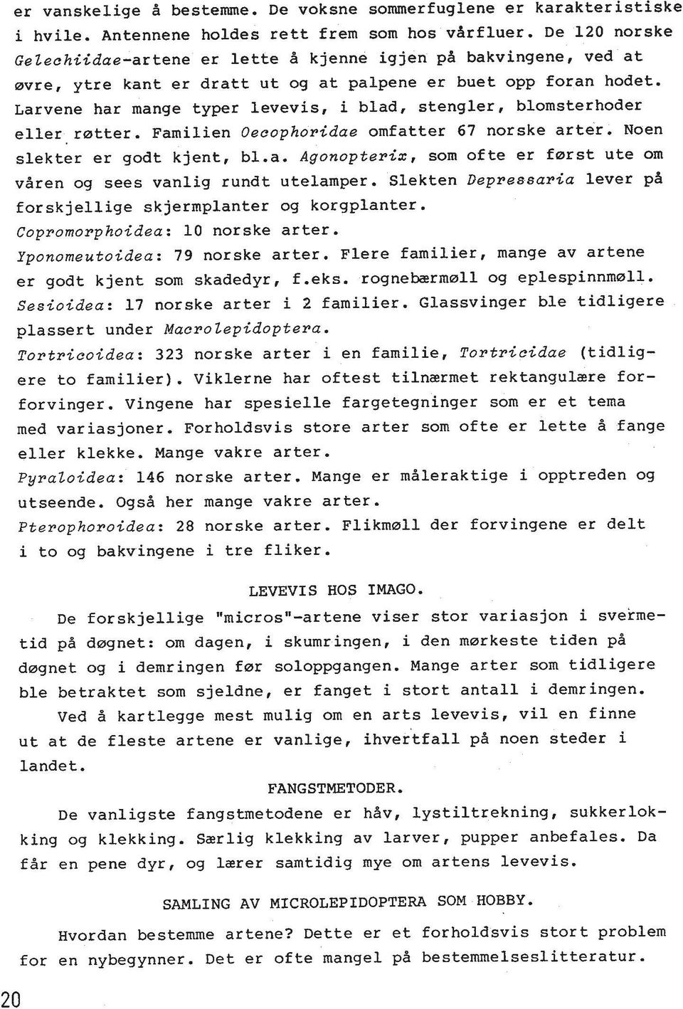 Larvene har mange typer levevis, i blad, stengler, blomsterhoder eller,ratter. Familien Oecophoridae omfatter 67 norske arter. Noen slekter er godt kjent, b1.a. Agonopteris, sorn ofte er farst ute om vdren og sees vanlig rundt utelamper.