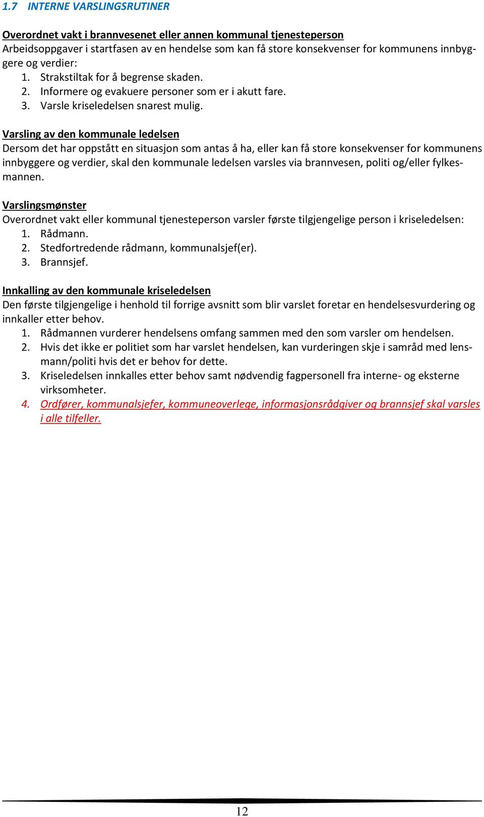 Varsling av den kommunale ledelsen Dersom det har oppstått en situasjon som antas å ha, eller kan få store konsekvenser for kommunens innbyggere og verdier, skal den kommunale ledelsen varsles via