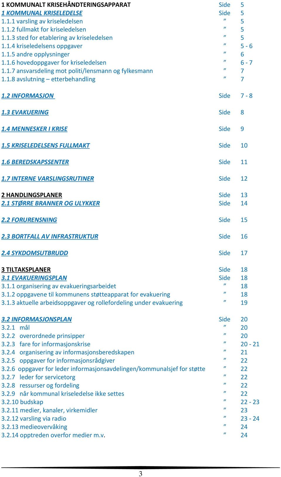 3 EVAKUERING Side 8 1.4 MENNESKER I KRISE Side 9 1.5 KRISELEDELSENS FULLMAKT Side 10 1.6 BEREDSKAPSSENTER Side 11 1.7 INTERNE VARSLINGSRUTINER Side 12 2 HANDLINGSPLANER Side 13 2.