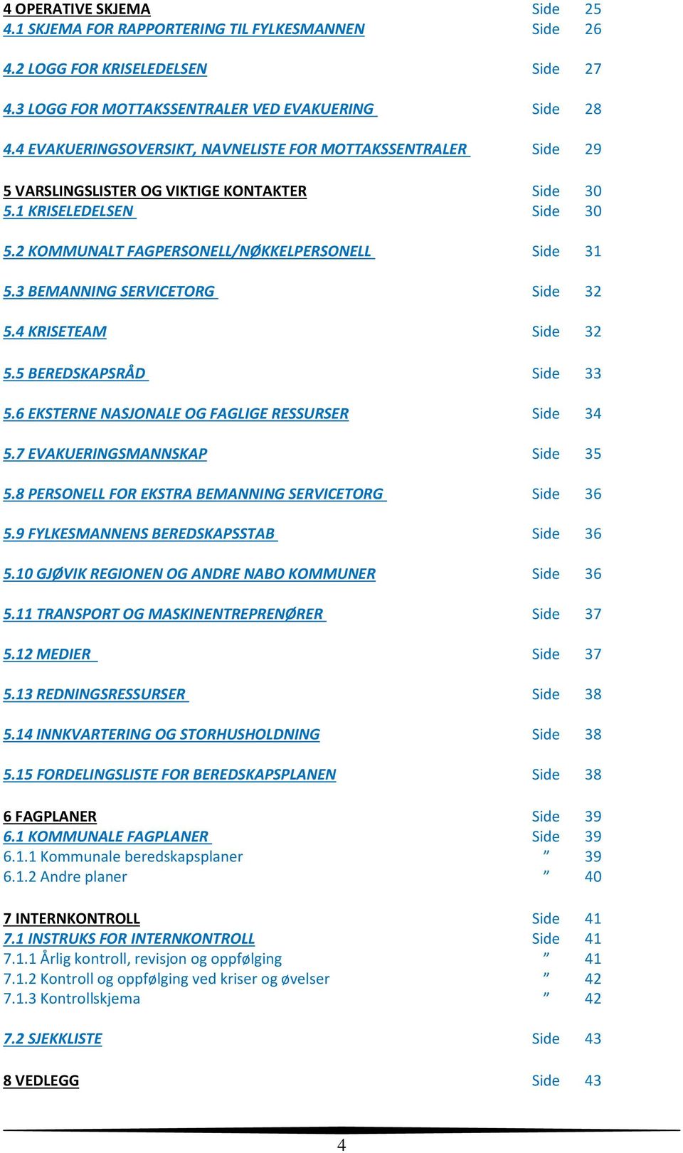 3 BEMANNING SERVICETORG Side 32 5.4 KRISETEAM Side 32 5.5 BEREDSKAPSRÅD Side 33 5.6 EKSTERNE NASJONALE OG FAGLIGE RESSURSER Side 34 5.7 EVAKUERINGSMANNSKAP Side 35 5.