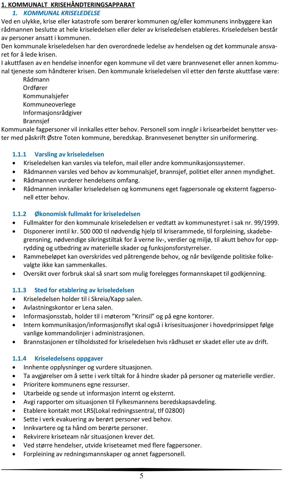 Kriseledelsen består av personer ansatt i kommunen. Den kommunale kriseledelsen har den overordnede ledelse av hendelsen og det kommunale ansvaret for å lede krisen.