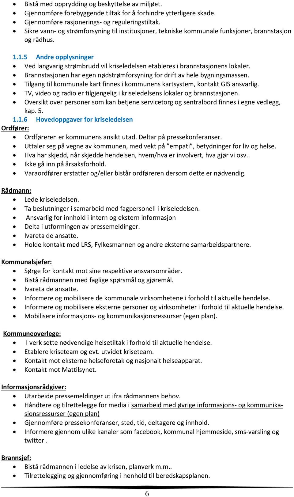 1.5 Andre opplysninger Ved langvarig strømbrudd vil kriseledelsen etableres i brannstasjonens lokaler. Brannstasjonen har egen nødstrømforsyning for drift av hele bygningsmassen.