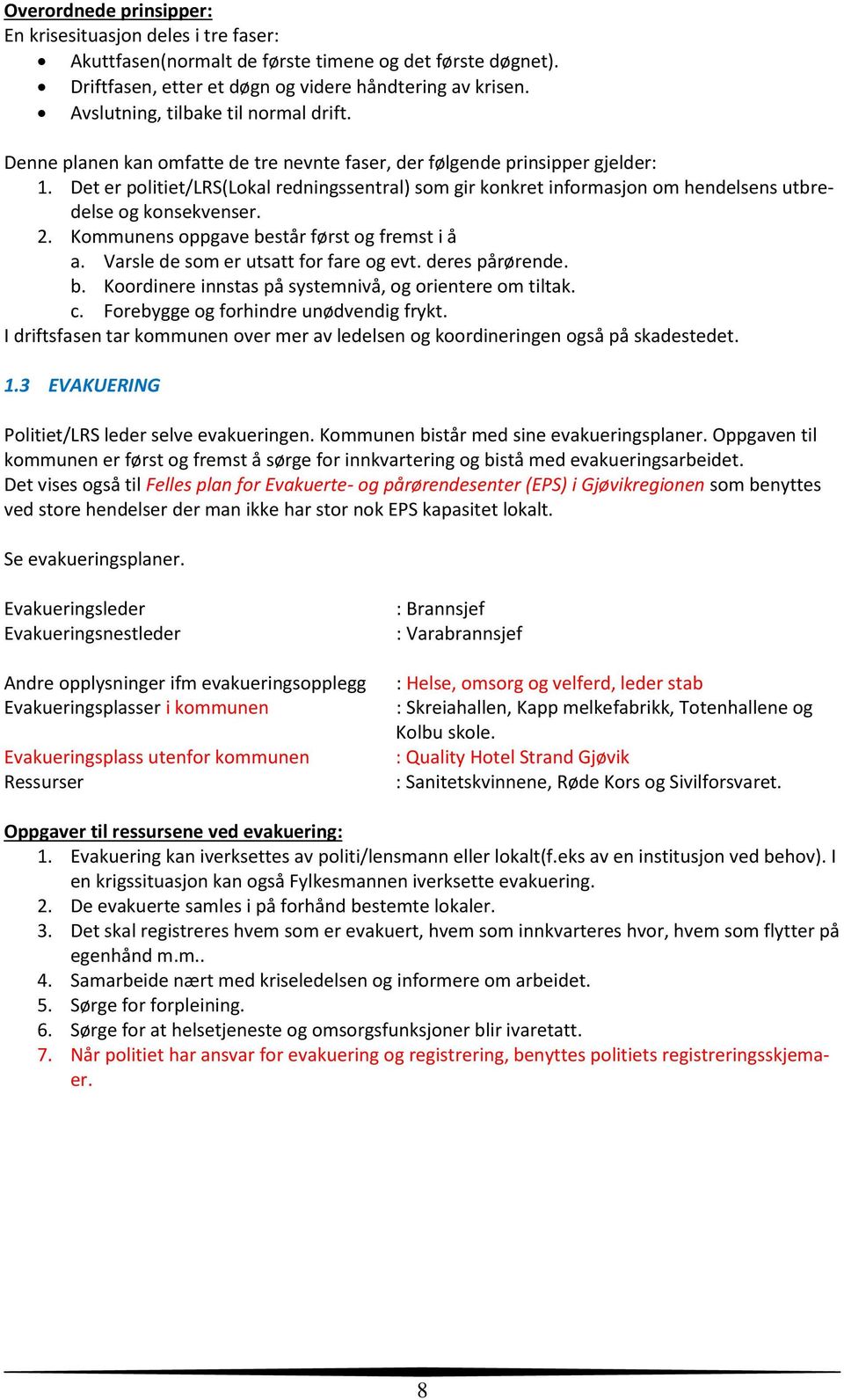 Det er politiet/lrs(lokal redningssentral) som gir konkret informasjon om hendelsens utbredelse og konsekvenser. 2. Kommunens oppgave består først og fremst i å a.