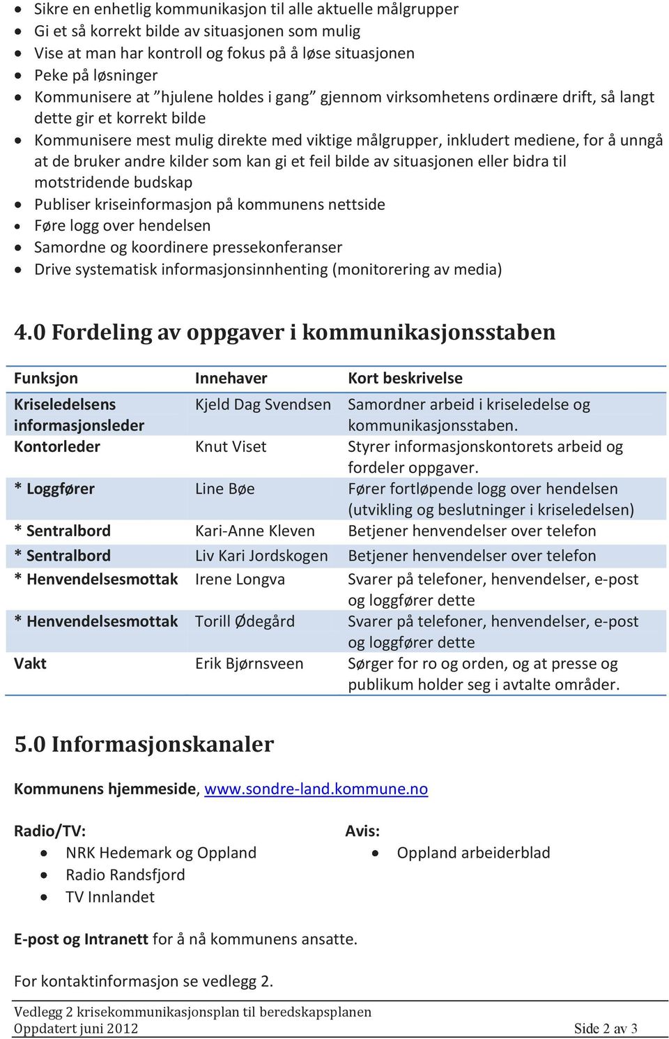 andre kilder som kan gi et feil bilde av situasjonen eller bidra til motstridende budskap Publiser kriseinformasjon på kommunens nettside Føre logg over hendelsen Samordne og koordinere