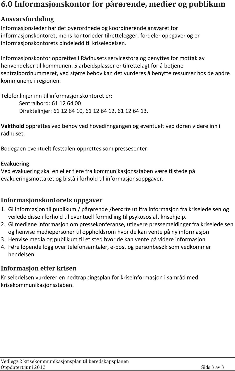 5 arbeidsplasser er tilrettelagt for å betjene sentralbordnummeret, ved større behov kan det vurderes å benytte ressurser hos de andre kommunene i regionen.