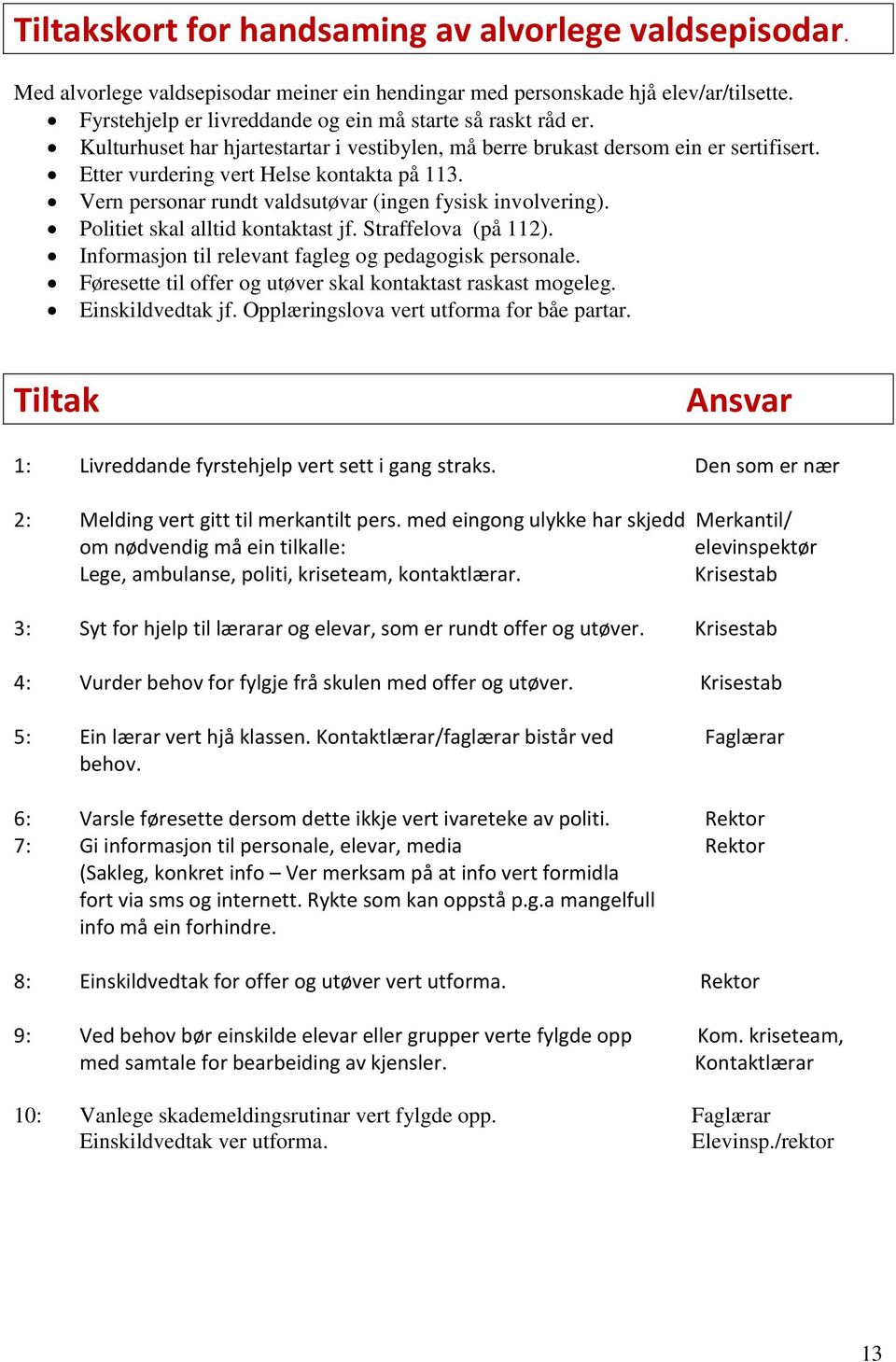 Vern personar rundt valdsutøvar (ingen fysisk involvering). Politiet skal alltid kontaktast jf. Straffelova (på 112). Informasjon til relevant fagleg og pedagogisk personale.