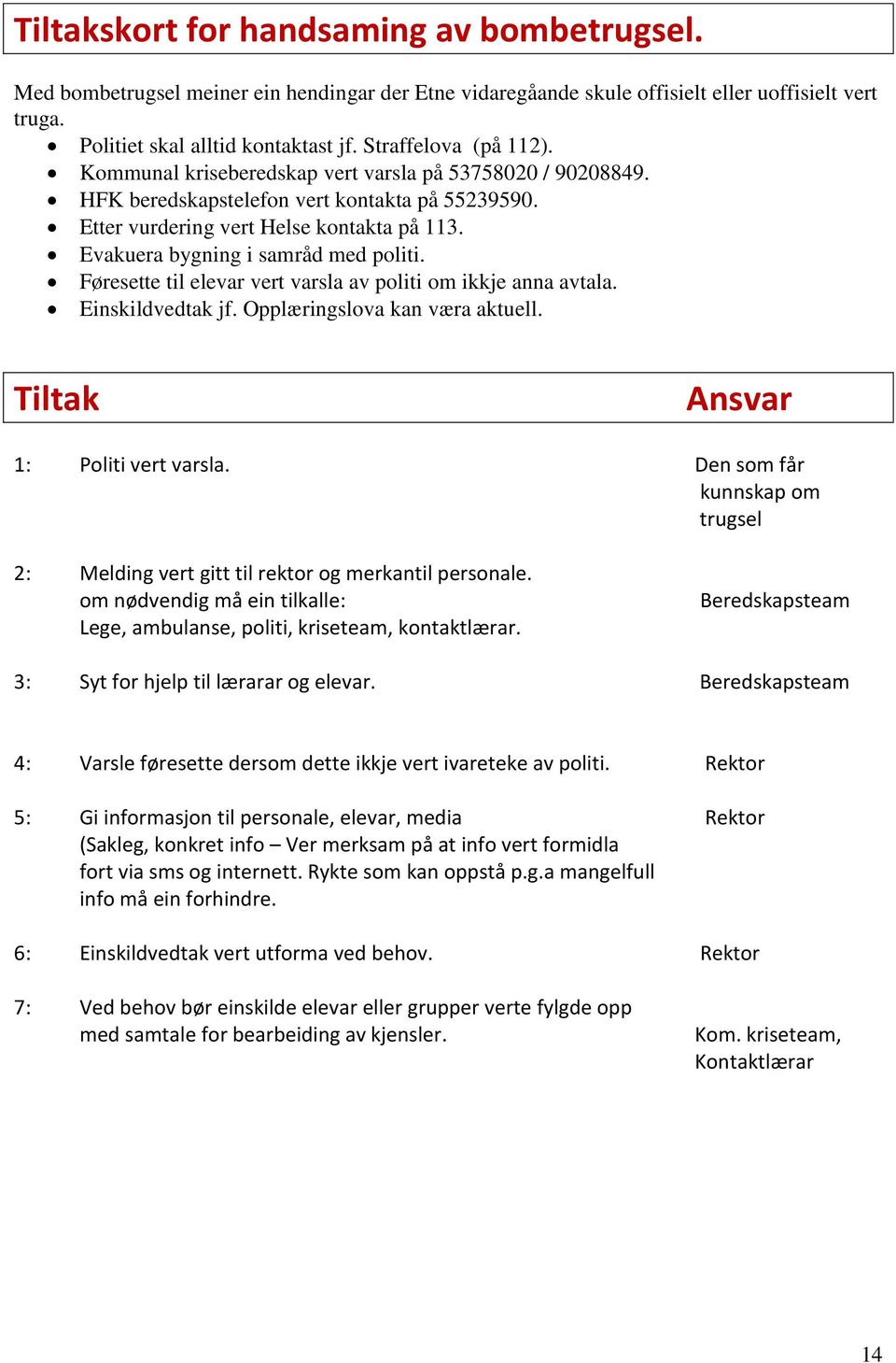 Evakuera bygning i samråd med politi. Føresette til elevar vert varsla av politi om ikkje anna avtala. Einskildvedtak jf. Opplæringslova kan væra aktuell. Tiltak 1: Politi vert varsla.