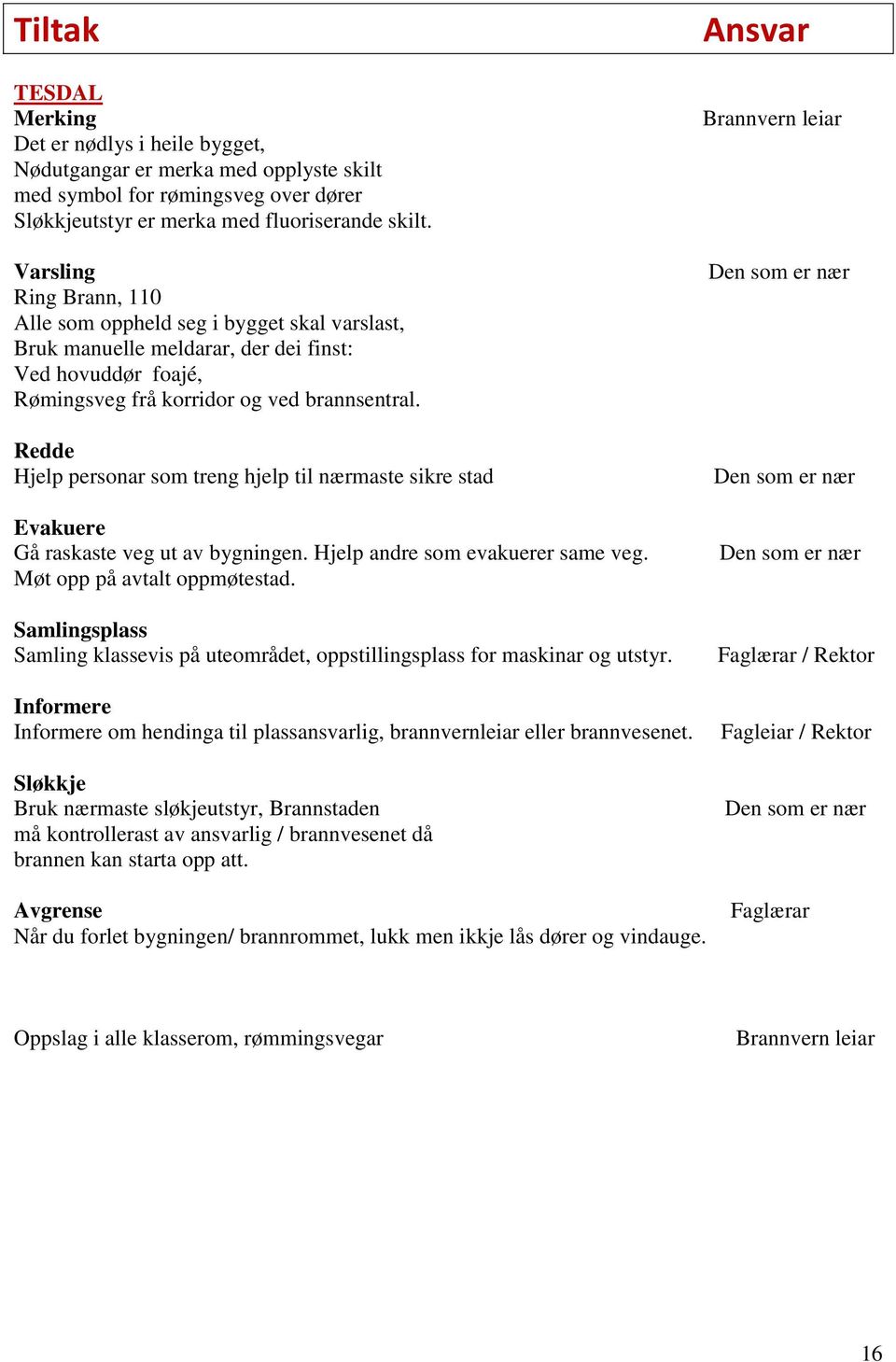 Redde Hjelp personar som treng hjelp til nærmaste sikre stad Evakuere Gå raskaste veg ut av bygningen. Hjelp andre som evakuerer same veg. Møt opp på avtalt oppmøtestad.