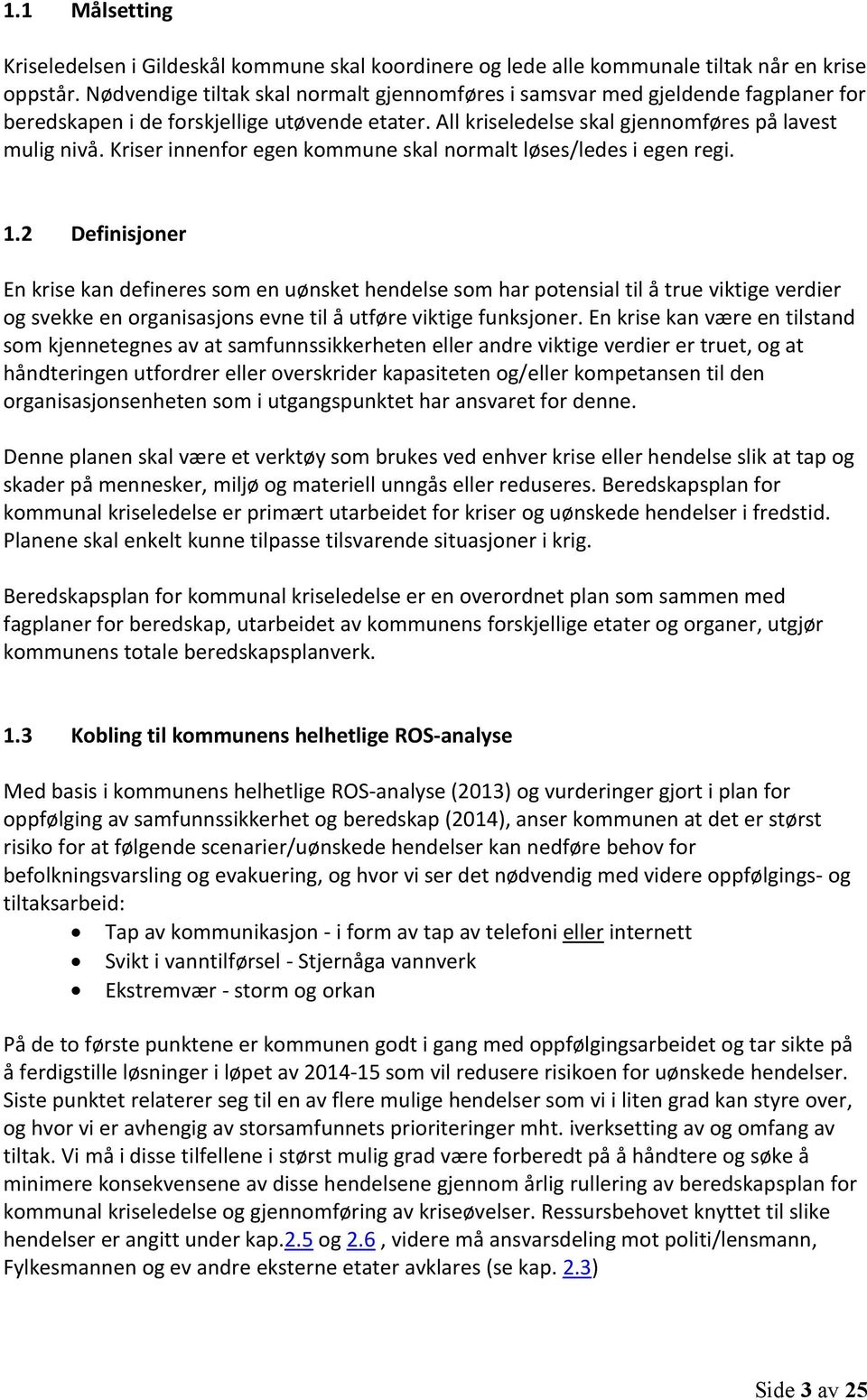 Kriser innenfor egen kommune skal normalt løses/ledes i egen regi. 1.