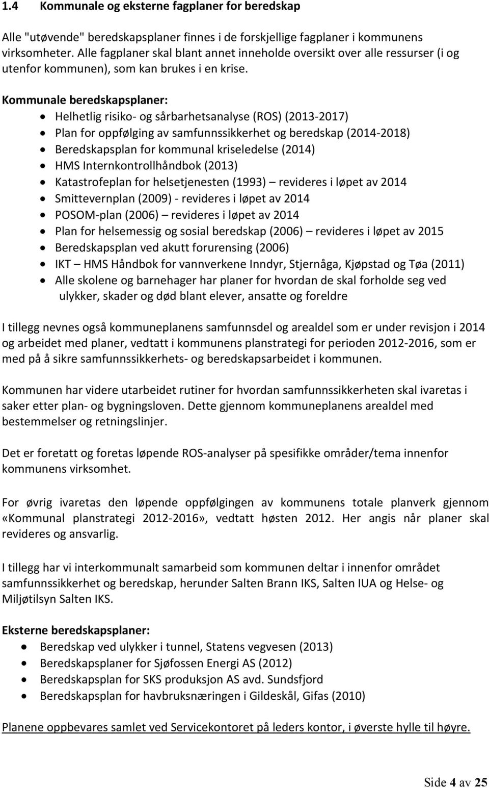 Kommunale beredskapsplaner: Helhetlig risiko- og sårbarhetsanalyse (ROS) (2013-2017) Plan for oppfølging av samfunnssikkerhet og beredskap (2014-2018) Beredskapsplan for kommunal kriseledelse (2014)