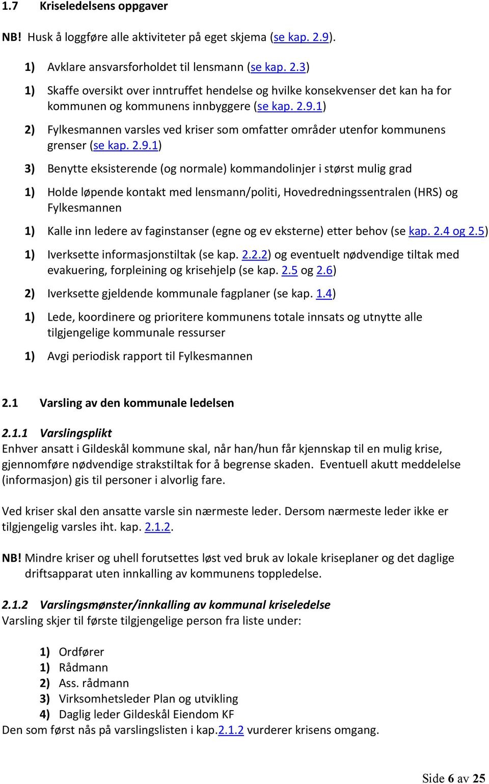 2.9.1) 3) Benytte eksisterende (og normale) kommandolinjer i størst mulig grad 1) Holde løpende kontakt med lensmann/politi, Hovedredningssentralen (HRS) og Fylkesmannen 1) Kalle inn ledere av