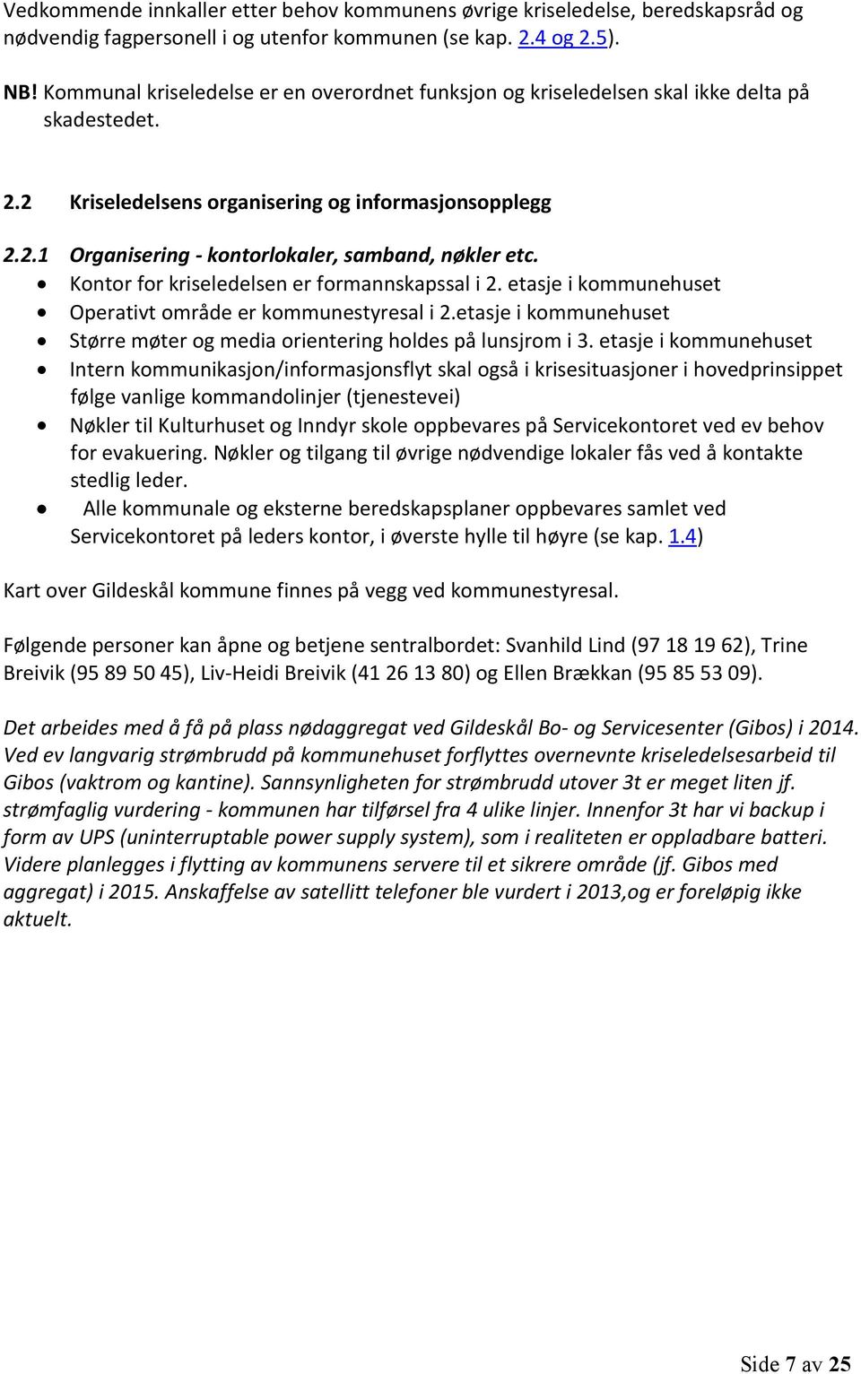 Kontor for kriseledelsen er formannskapssal i 2. etasje i kommunehuset Operativt område er kommunestyresal i 2.etasje i kommunehuset Større møter og media orientering holdes på lunsjrom i 3.