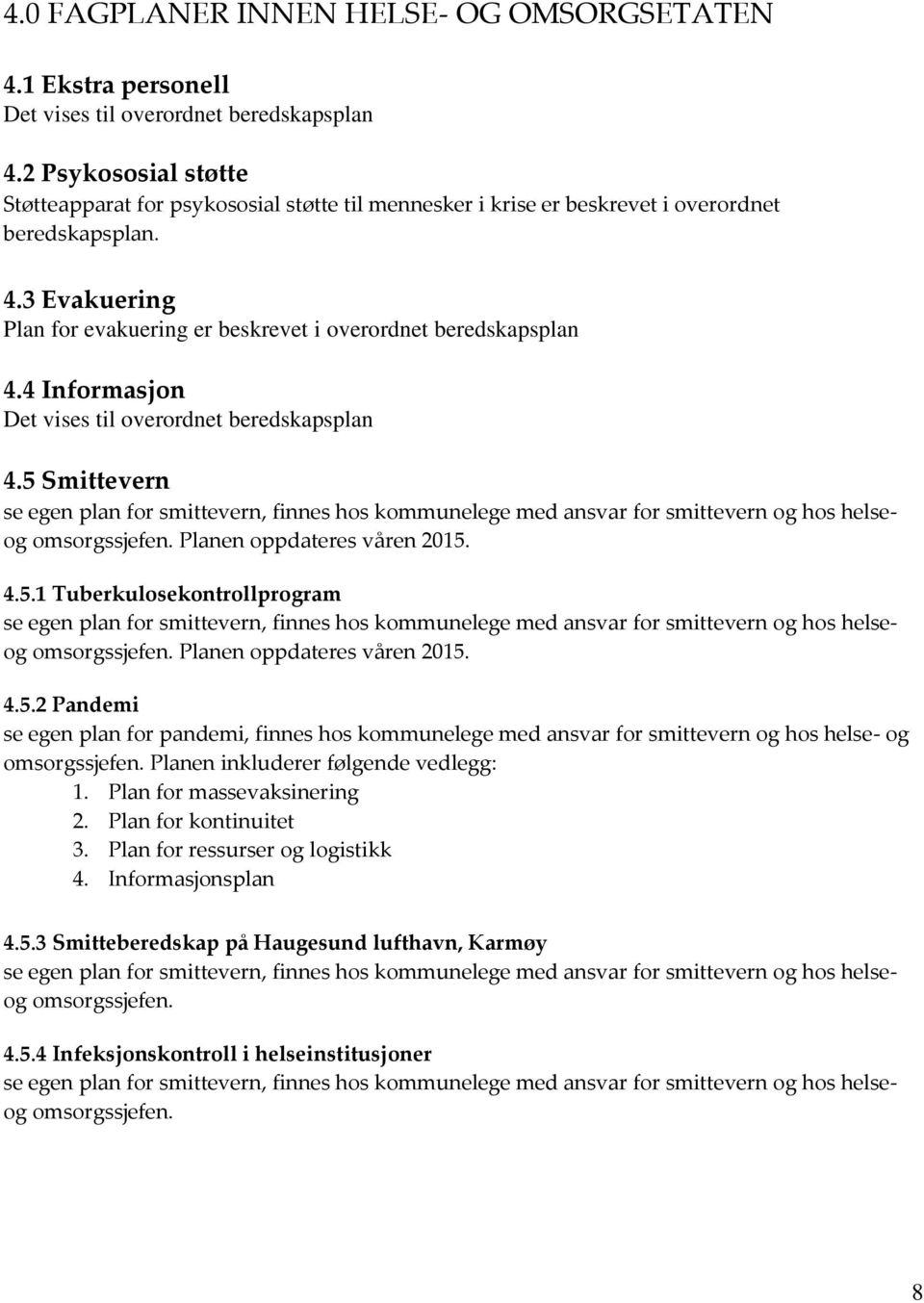 4 Informasjon Det vises til overordnet beredskapsplan 4.5 Smittevern se egen plan for smittevern, finnes hos kommunelege med ansvar for smittevern og hos helseog omsorgssjefen.