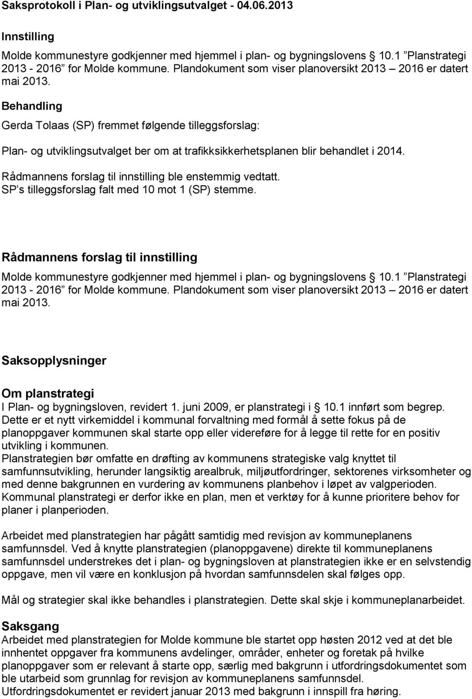 Rådmannens forslag til innstilling ble enstemmig vedtatt. SP s tilleggsforslag falt med 10 mot 1 (SP) stemme.