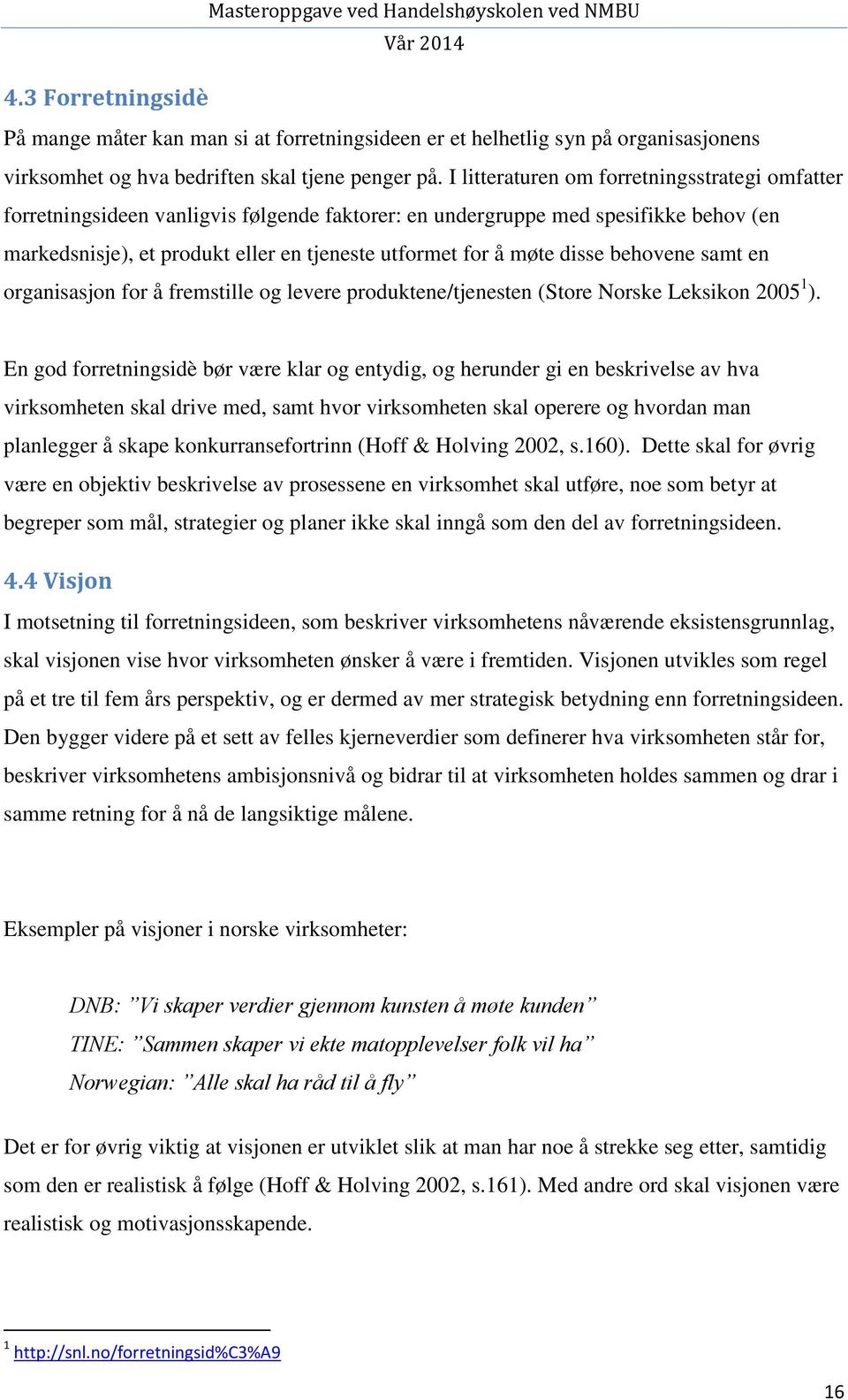 disse behovene samt en organisasjon for å fremstille og levere produktene/tjenesten (Store Norske Leksikon 2005 1 ).