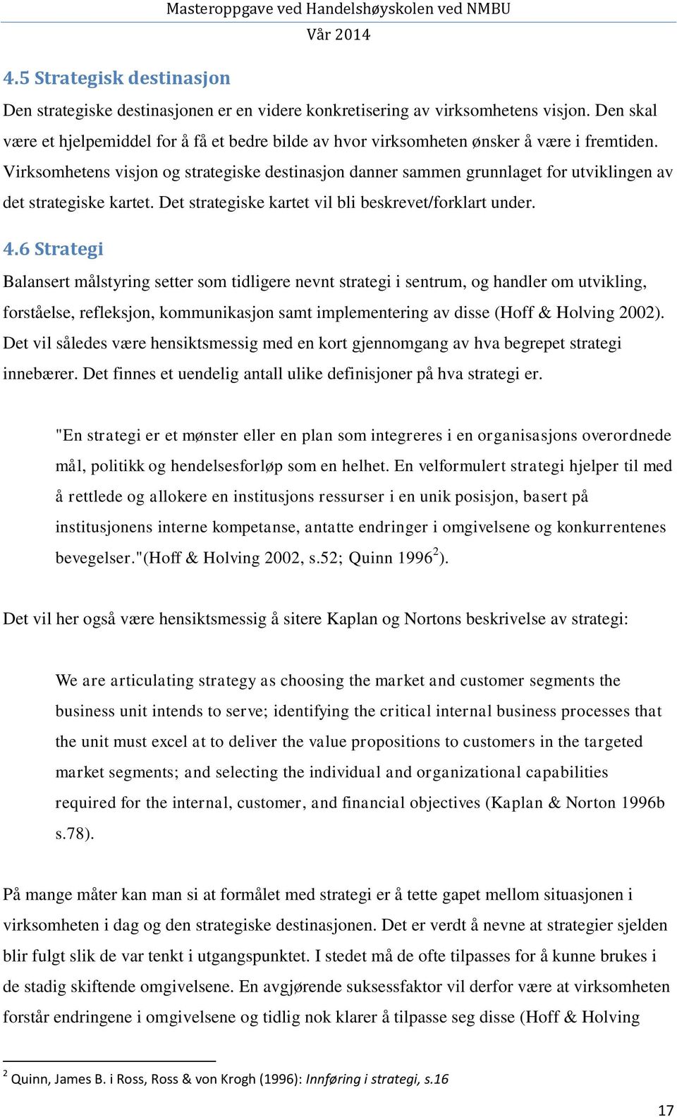 Virksomhetens visjon og strategiske destinasjon danner sammen grunnlaget for utviklingen av det strategiske kartet. Det strategiske kartet vil bli beskrevet/forklart under. 4.