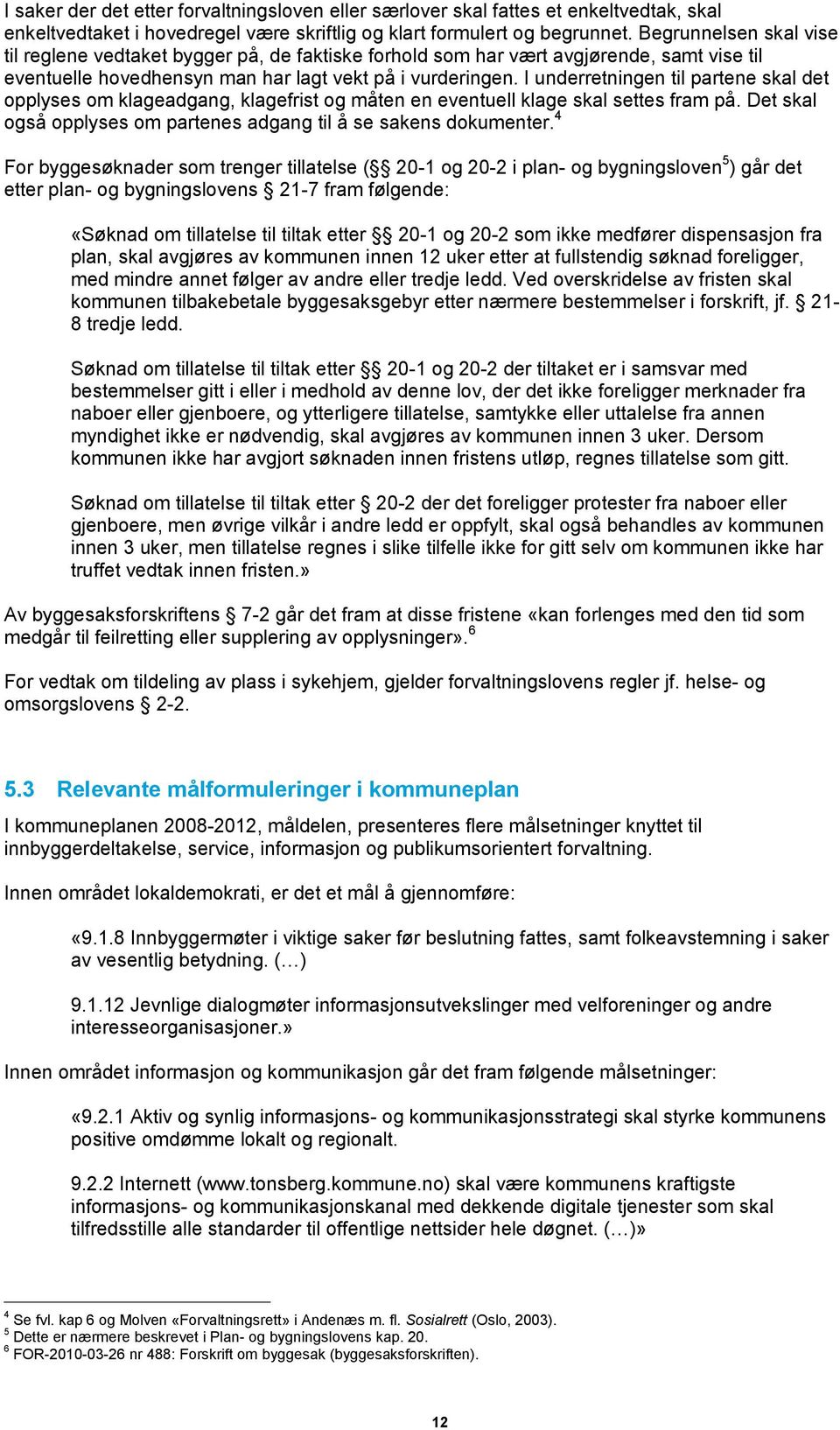 I underretningen til partene skal det opplyses om klageadgang, klagefrist og måten en eventuell klage skal settes fram på. Det skal også opplyses om partenes adgang til å se sakens dokumenter.