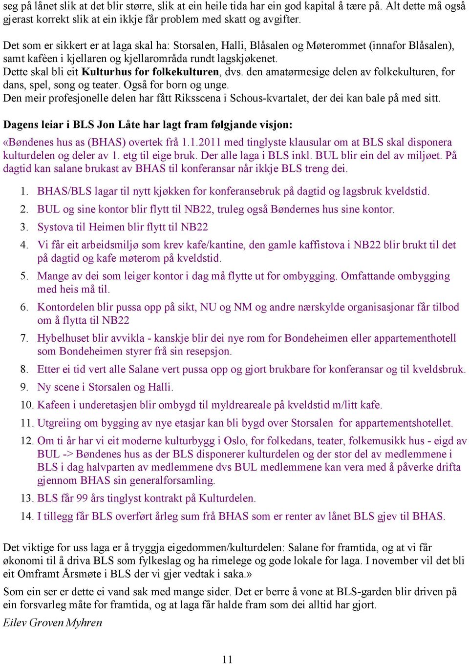 Dette skal bli eit Kulturhus for folkekulturen, dvs. den amatørmesige delen av folkekulturen, for dans, spel, song og teater. Også for born og unge.