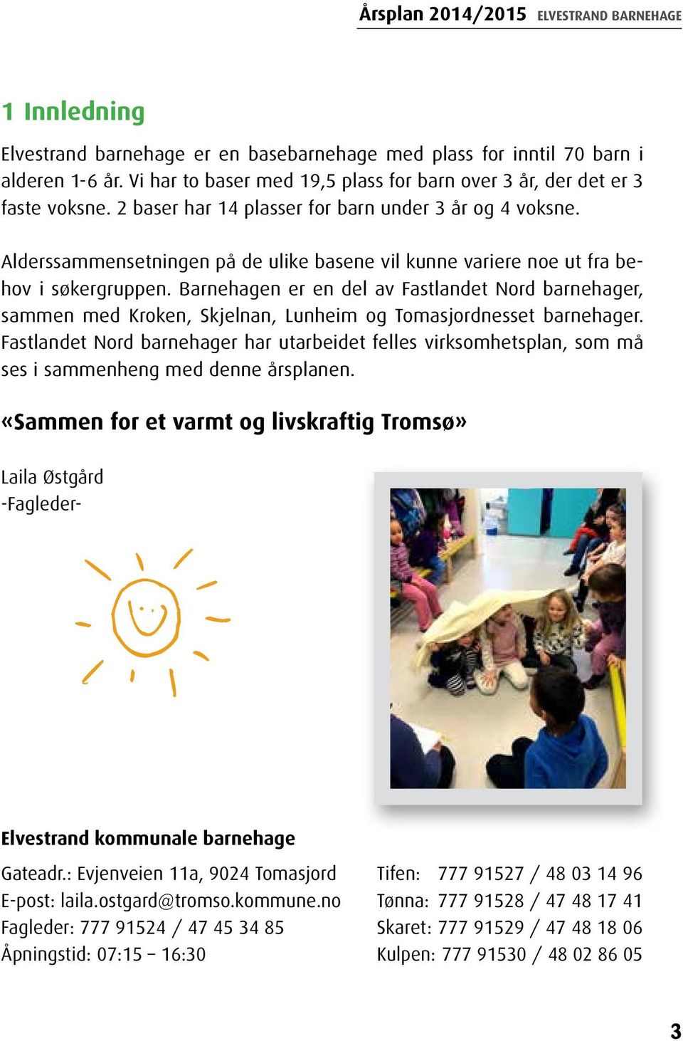 Barnehagen er en del av Fastlandet Nord barnehager, sammen med Kroken, Skjelnan, Lunheim og Tomasjordnesset barnehager.
