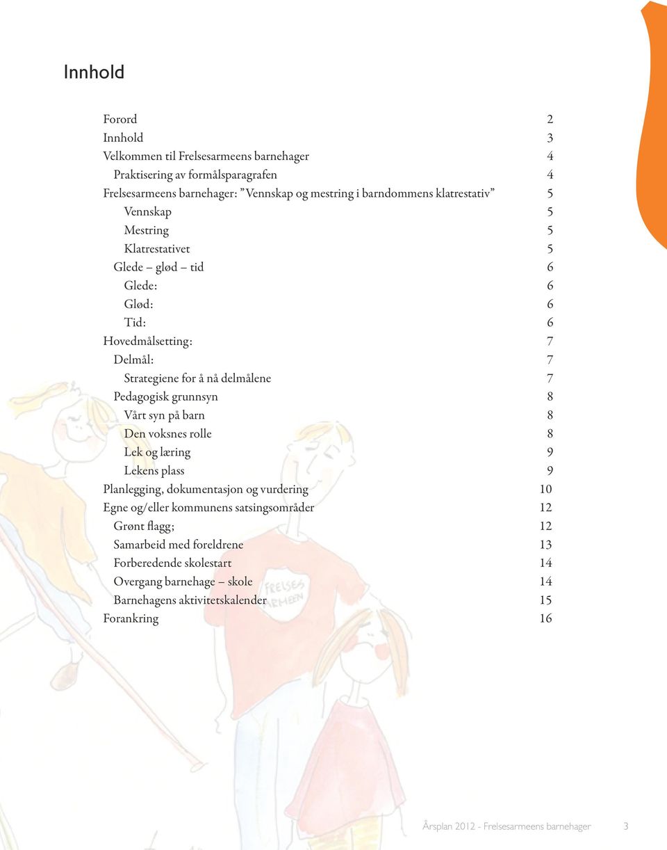 grunnsyn 8 Vårt syn på barn 8 Den voksnes rolle 8 Lek og læring 9 Lekens plass 9 Planlegging, dokumentasjon og vurdering 10 Egne og/eller kommunens satsingsområder 12 Grønt