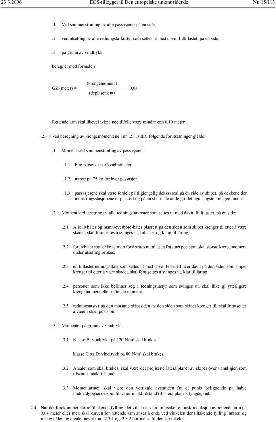 3 på grunn av vindtrykk, beregnet med formelen GZ (meter) = (krengemoment) (deplasement) + 0,04 Rettende arm skal likevel ikke i noe tilfelle være mindre enn 0,10 meter..2.3.4 Ved beregning av krengemomentene i nr.