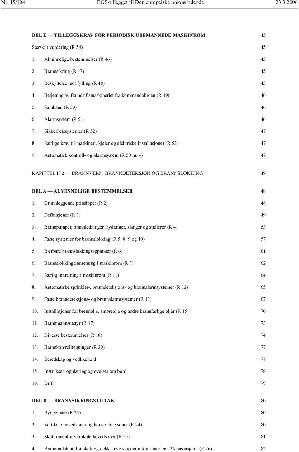 Sikkerhetssystemer (R 52) 47 8. Særlige krav til maskineri, kjeler og elektriske installasjoner (R 53) 47 9. Automatisk kontroll- og alarmsystem (R 53 nr.