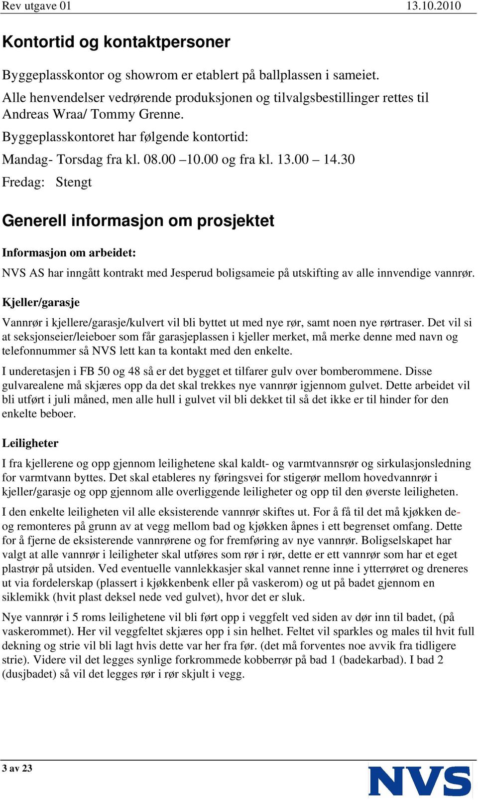 30 Fredag: Stengt Generell informasjon om prosjektet Informasjon om arbeidet: NVS AS har inngått kontrakt med Jesperud boligsameie på utskifting av alle innvendige vannrør.