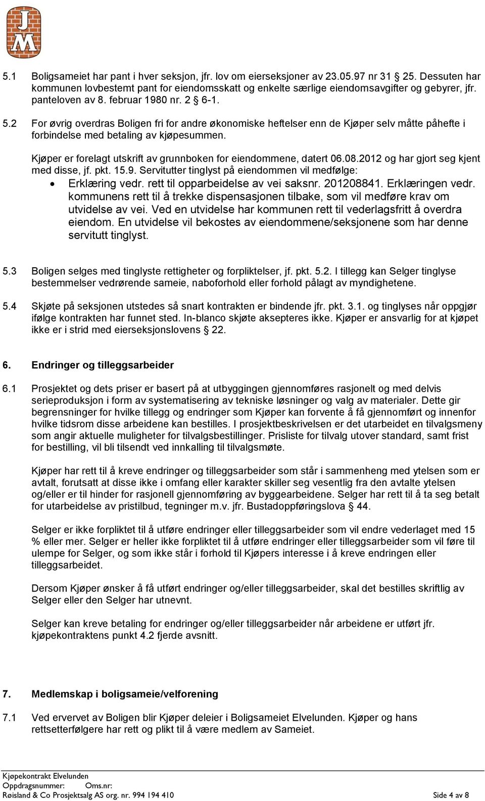 Kjøper er forelagt utskrift av grunnboken for eiendommene, datert 06.08.2012 og har gjort seg kjent med disse, jf. pkt. 15.9. Servitutter tinglyst på eiendommen vil medfølge: Erklæring vedr.