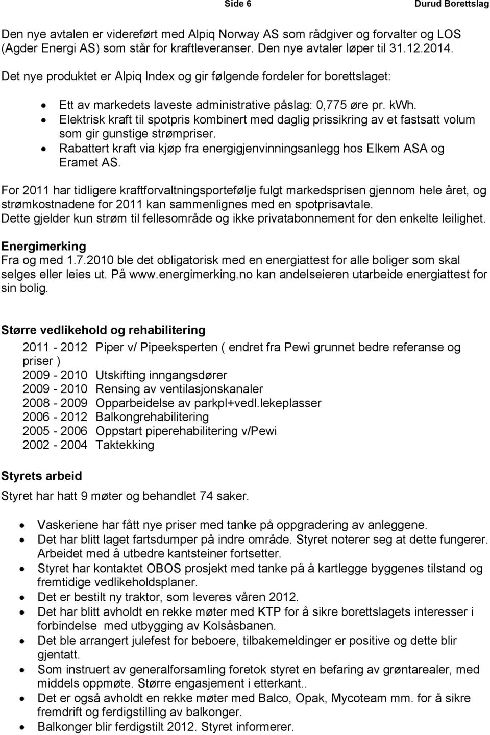 Elektrisk kraft til spotpris kombinert med daglig prissikring av et fastsatt volum som gir gunstige strømpriser. Rabattert kraft via kjøp fra energigjenvinningsanlegg hos Elkem ASA og Eramet AS.