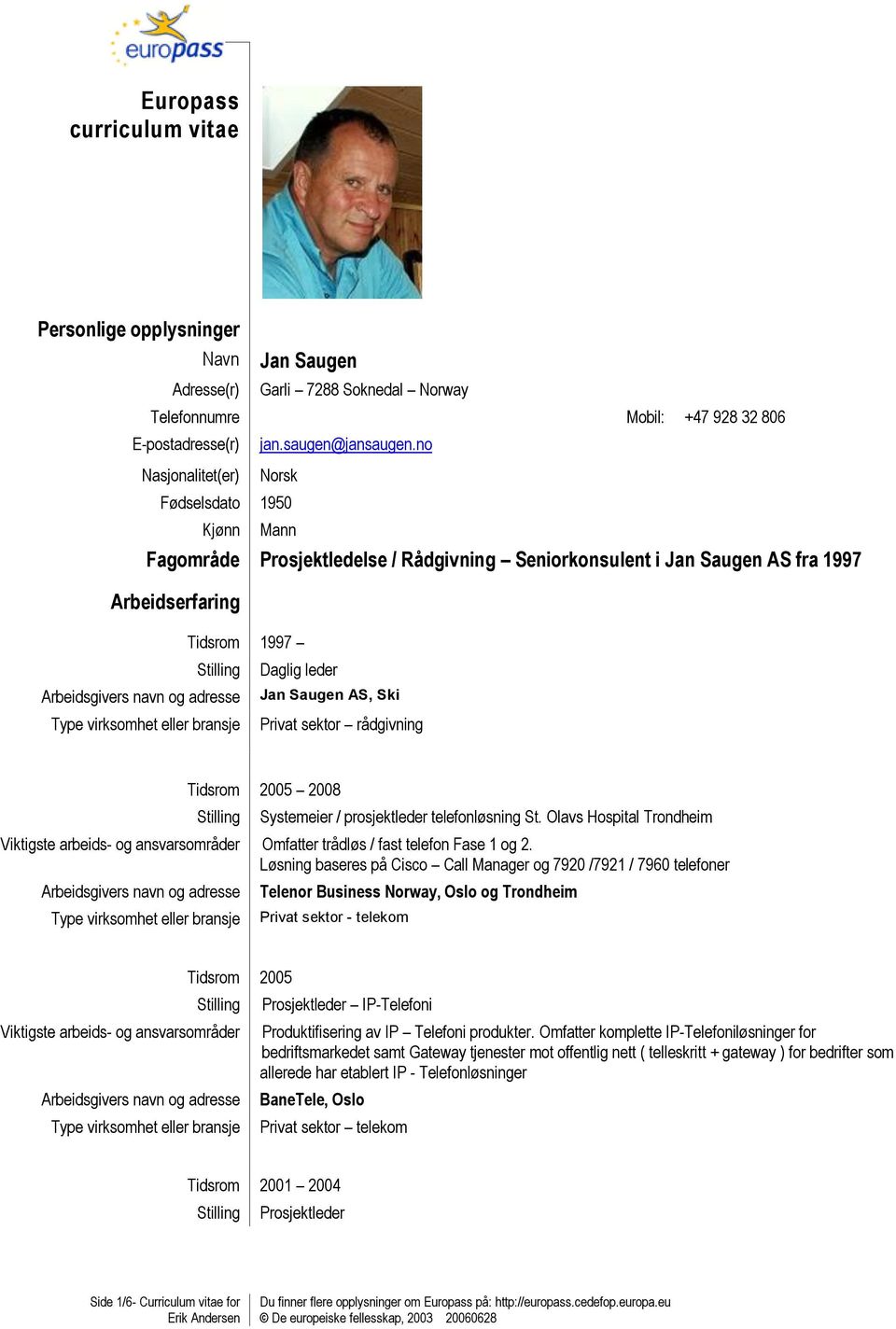 Privat sektor rådgivning Tidsrom 2005 2008 Systemeier / prosjektleder telefonløsning St. Olavs Hospital Trondheim Omfatter trådløs / fast telefon Fase 1 og 2.