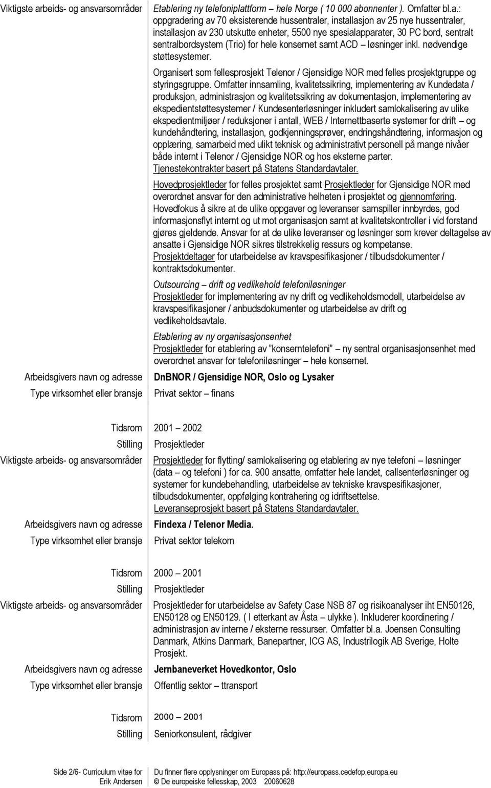 Organisert som fellesprosjekt Telenor / Gjensidige NOR med felles prosjektgruppe og styringsgruppe.