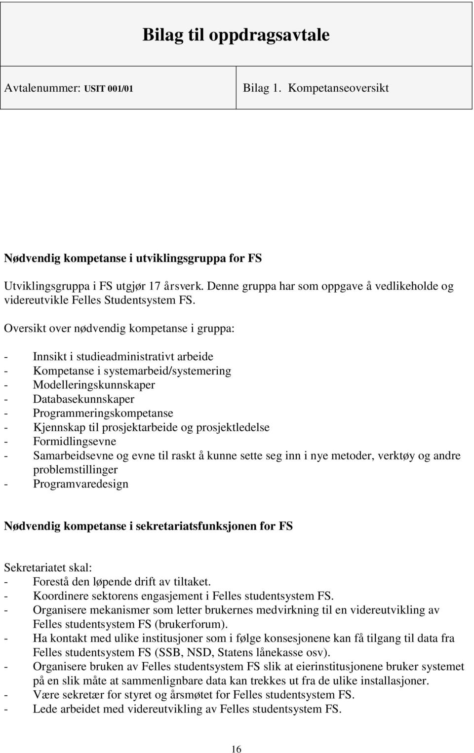 Oversikt over nødvendig kompetanse i gruppa: - Innsikt i studieadministrativt arbeide - Kompetanse i systemarbeid/systemering - Modelleringskunnskaper - Databasekunnskaper - Programmeringskompetanse