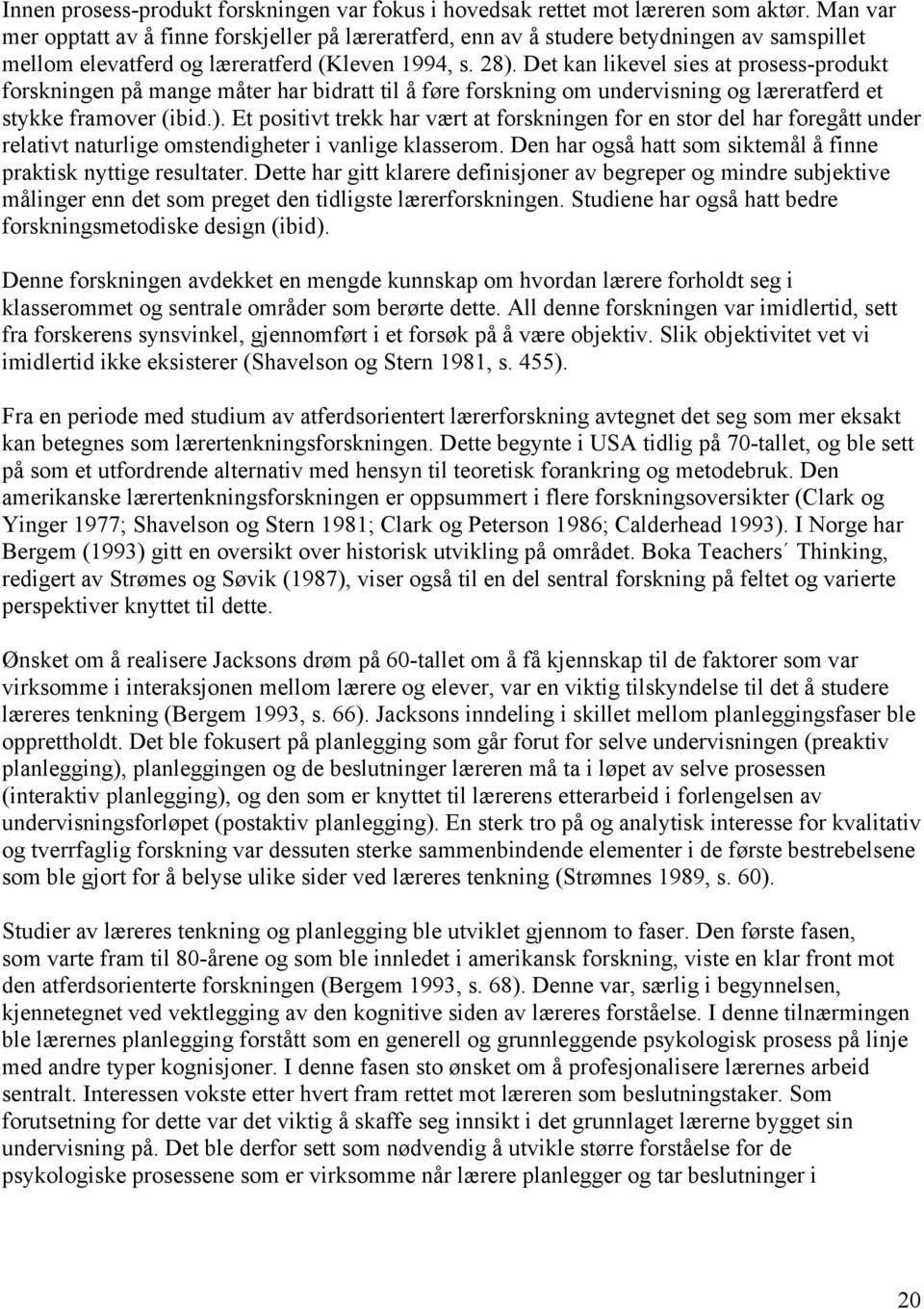 Det kan likevel sies at prosess-produkt forskningen på mange måter har bidratt til å føre forskning om undervisning og læreratferd et stykke framover (ibid.).