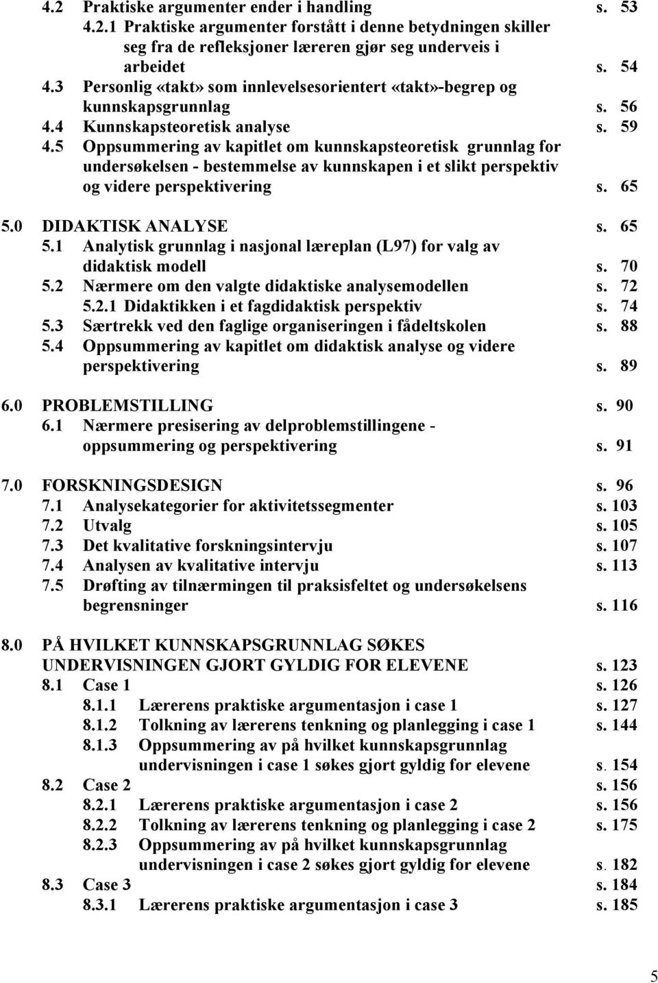 5 Oppsummering av kapitlet om kunnskapsteoretisk grunnlag for undersøkelsen - bestemmelse av kunnskapen i et slikt perspektiv og videre perspektivering s. 65 5.