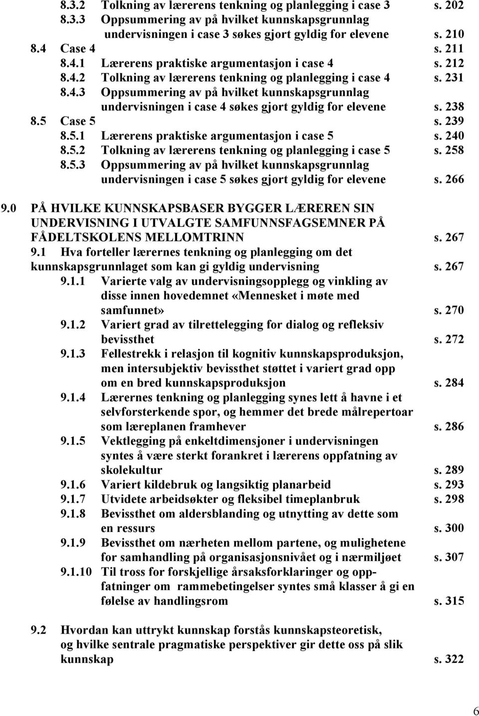 238 8.5 Case 5 s. 239 8.5.1 Lærerens praktiske argumentasjon i case 5 s. 240 8.5.2 Tolkning av lærerens tenkning og planlegging i case 5 s. 258 8.5.3 Oppsummering av på hvilket kunnskapsgrunnlag undervisningen i case 5 søkes gjort gyldig for elevene s.