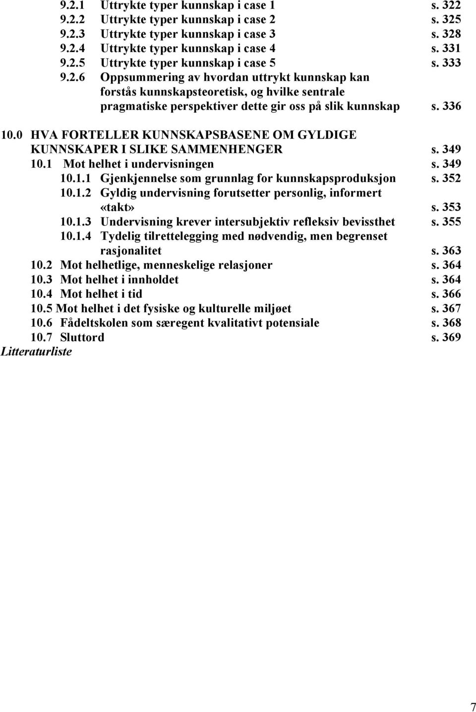 0 HVA FORTELLER KUNNSKAPSBASENE OM GYLDIGE KUNNSKAPER I SLIKE SAMMENHENGER s. 349 10.1 Mot helhet i undervisningen s. 349 10.1.1 Gjenkjennelse som grunnlag for kunnskapsproduksjon s. 352 10.1.2 Gyldig undervisning forutsetter personlig, informert «takt» s.