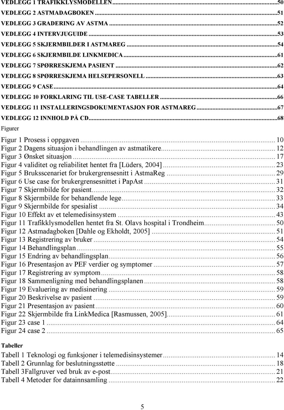 ..66 VEDLEGG 11 INSTALLERINGSDOKUMENTASJON FOR ASTMAREG...67 VEDLEGG 12 INNHOLD PÅ CD...68 Figurer Figur 1 Prosess i oppgaven...10 Figur 2 Dagens situasjon i behandlingen av astmatikere.